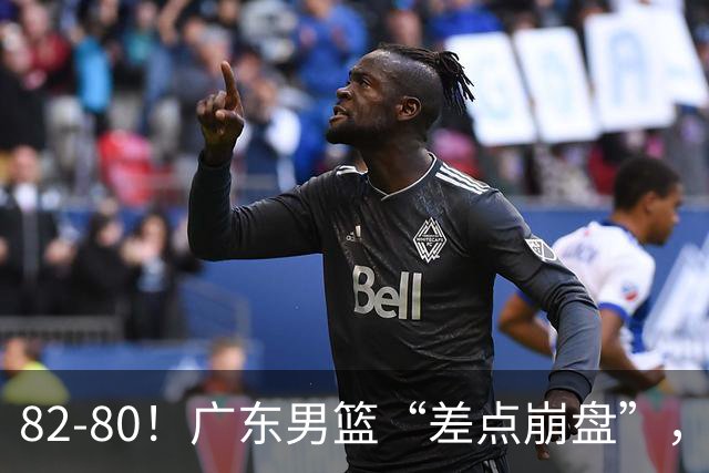 82-80！广东男篮“差点崩盘”，上一场0分外援继续登场，发挥一般